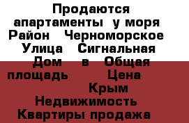 Продаются апартаменты  у моря › Район ­ Черноморское  › Улица ­ Сигнальная › Дом ­ 2в › Общая площадь ­ 45 › Цена ­ 3 300 000 - Крым Недвижимость » Квартиры продажа   